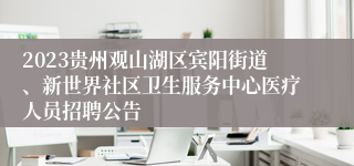 2023贵州观山湖区宾阳街道、新世界社区卫生服务中心医疗人员招聘公告