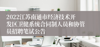 2022江苏南通市经济技术开发区卫健系统合同制人员和协管员招聘笔试公告