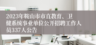 2023年鞍山市市直教育、卫健系统事业单位公开招聘工作人员337人公告