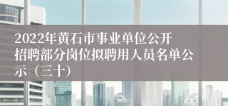 2022年黄石市事业单位公开招聘部分岗位拟聘用人员名单公示（三十）