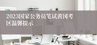 2023国家公务员笔试黄冈考区温馨提示