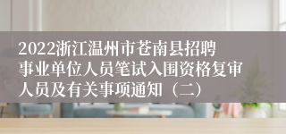 2022浙江温州市苍南县招聘事业单位人员笔试入围资格复审人员及有关事项通知（二）