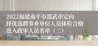 2022福建南平市邵武市定向择优选聘事业单位人员体检合格进入政审人员名单（二）