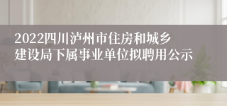 2022四川泸州市住房和城乡建设局下属事业单位拟聘用公示