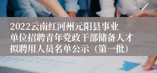 2022云南红河州元阳县事业单位招聘青年党政干部储备人才拟聘用人员名单公示（第一批）