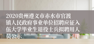 2020贵州遵义市赤水市官渡镇人民政府事业单位招聘应征入伍大学毕业生退役士兵拟聘用人员公示