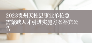 2023贵州天柱县事业单位急需紧缺人才引进实施方案补充公告