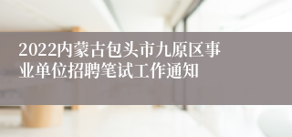 2022内蒙古包头市九原区事业单位招聘笔试工作通知