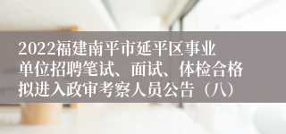 2022福建南平市延平区事业单位招聘笔试、面试、体检合格拟进入政审考察人员公告（八）