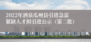 2022年酒泉瓜州县引进急需紧缺人才拟引进公示（第二批）