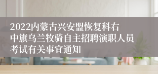 2022内蒙古兴安盟恢复科右中旗乌兰牧骑自主招聘演职人员考试有关事宜通知