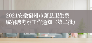 2021安徽宿州市萧县卫生系统招聘考察工作通知（第二批）