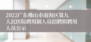 2022广东佛山市南海区第九人民医院聘用制人员招聘拟聘用人员公示