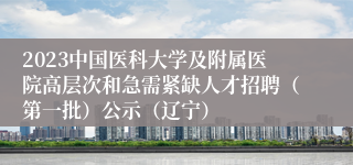 2023中国医科大学及附属医院高层次和急需紧缺人才招聘（第一批）公示（辽宁）