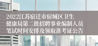 2022江苏宿迁市宿城区卫生健康局第二批招聘事业编制人员笔试时间安排及领取准考证公告