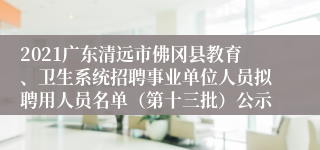 2021广东清远市佛冈县教育、卫生系统招聘事业单位人员拟聘用人员名单（第十三批）公示