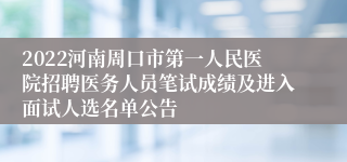 2022河南周口市第一人民医院招聘医务人员笔试成绩及进入面试人选名单公告