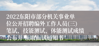 2022东阳市部分机关事业单位公开招聘编外工作人员(三)笔试、技能测试、体能测试成绩公布并 领取面试通知书