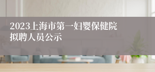 2023上海市第一妇婴保健院拟聘人员公示