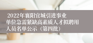  2022年襄阳宜城引进事业单位急需紧缺高素质人才拟聘用人员名单公示（第四批）