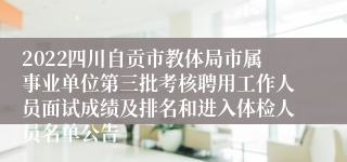 2022四川自贡市教体局市属事业单位第三批考核聘用工作人员面试成绩及排名和进入体检人员名单公告