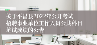 关于平昌县2022年公开考试招聘事业单位工作人员公共科目笔试成绩的公告