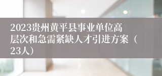 2023贵州黄平县事业单位高层次和急需紧缺人才引进方案（23人）