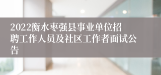 2022衡水枣强县事业单位招聘工作人员及社区工作者面试公告