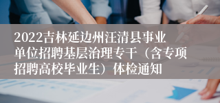 2022吉林延边州汪清县事业单位招聘基层治理专干（含专项招聘高校毕业生）体检通知