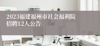 2023福建福州市社会福利院招聘12人公告