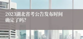 2023湖北省考公告发布时间确定了吗？