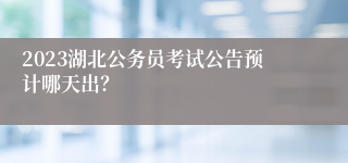 2023湖北公务员考试公告预计哪天出？