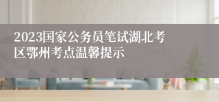 2023国家公务员笔试湖北考区鄂州考点温馨提示