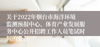 关于2022年烟台市海洋环境监测预报中心、体育产业发展服务中心公开招聘工作人员笔试时间的公告