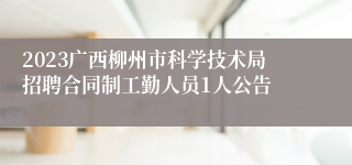 2023广西柳州市科学技术局招聘合同制工勤人员1人公告