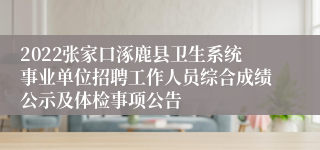 2022张家口涿鹿县卫生系统事业单位招聘工作人员综合成绩公示及体检事项公告