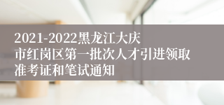 2021-2022黑龙江大庆市红岗区第一批次人才引进领取准考证和笔试通知