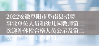 2022安徽阜阳市阜南县招聘事业单位人员和幼儿园教师第二次递补体检合格人员公示及第二次递补考察工作通知