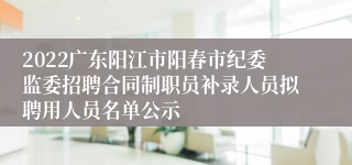 2022广东阳江市阳春市纪委监委招聘合同制职员补录人员拟聘用人员名单公示