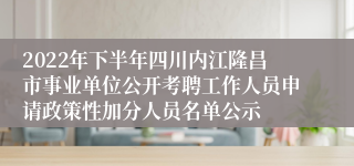 2022年下半年四川内江隆昌市事业单位公开考聘工作人员申请政策性加分人员名单公示