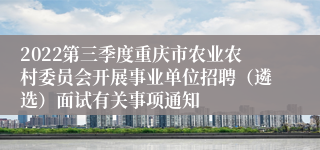 2022第三季度重庆市农业农村委员会开展事业单位招聘（遴选）面试有关事项通知