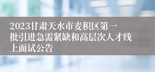 2023甘肃天水市麦积区第一批引进急需紧缺和高层次人才线上面试公告