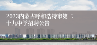 2023内蒙古呼和浩特市第二十九中学招聘公告