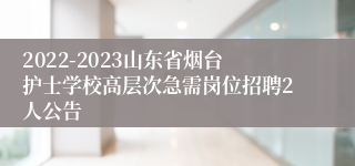 2022-2023山东省烟台护士学校高层次急需岗位招聘2人公告