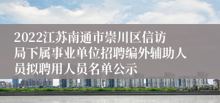 2022江苏南通市崇川区信访局下属事业单位招聘编外辅助人员拟聘用人员名单公示