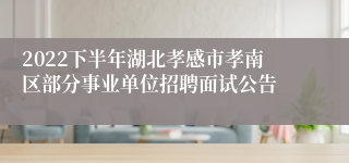 2022下半年湖北孝感市孝南区部分事业单位招聘面试公告