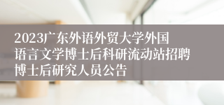 2023广东外语外贸大学外国语言文学博士后科研流动站招聘博士后研究人员公告