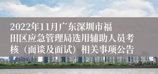 2022年11月广东深圳市福田区应急管理局选用辅助人员考核（面谈及面试）相关事项公告