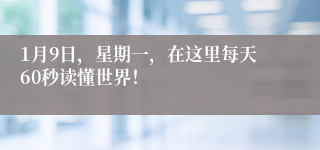 1月9日，星期一，在这里每天60秒读懂世界！