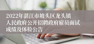 2022年湛江市坡头区龙头镇人民政府公开招聘政府雇员面试成绩及体检公告